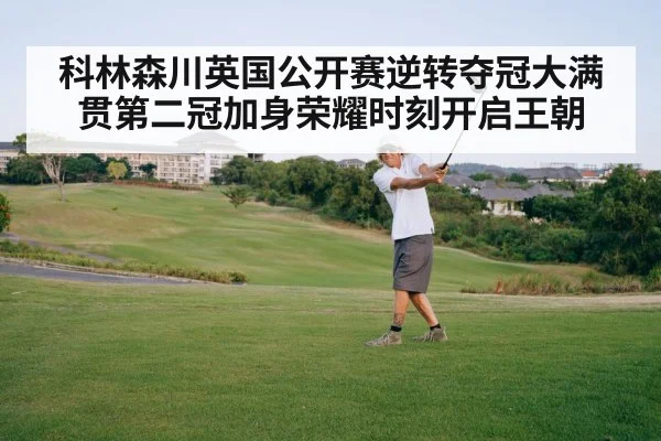 科林森川英国公开赛逆转夺冠大满贯第二冠加身荣耀时刻开启王朝