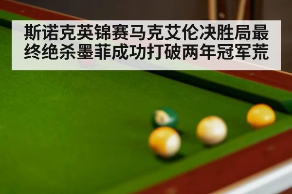 斯诺克英锦赛马克艾伦决胜局最终绝杀墨菲成功打破两年冠军荒