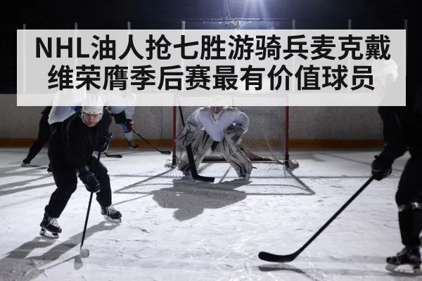 NHL油人抢七胜游骑兵麦克戴维荣膺季后赛最有价值球员